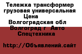 Тележка-трансформер грузовая универсальная › Цена ­ 5 200 - Волгоградская обл., Волгоград г. Авто » Спецтехника   